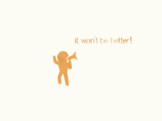It won´t be better!